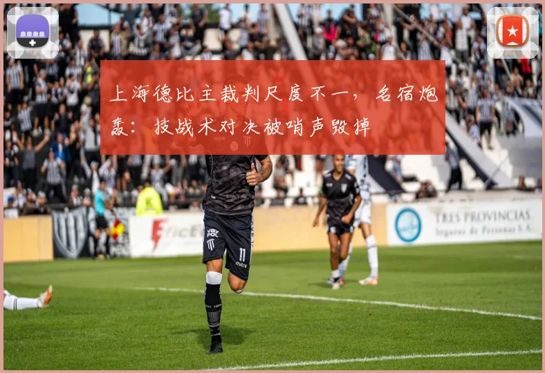 上海德比主裁判尺度不一，名宿炮轰：技战术对决被哨声毁掉