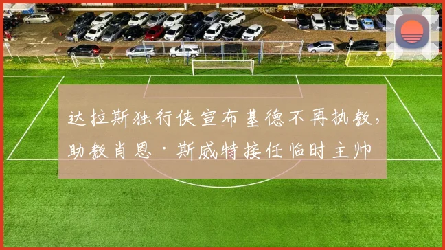达拉斯独行侠宣布基德不再执教，助教肖恩·斯威特接任临时主帅