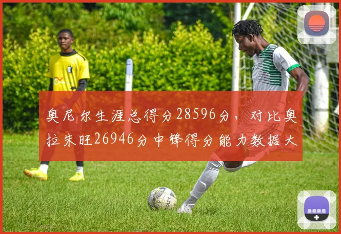 奥尼尔生涯总得分28596分，对比奥拉朱旺26946分中锋得分能力数据大比拼