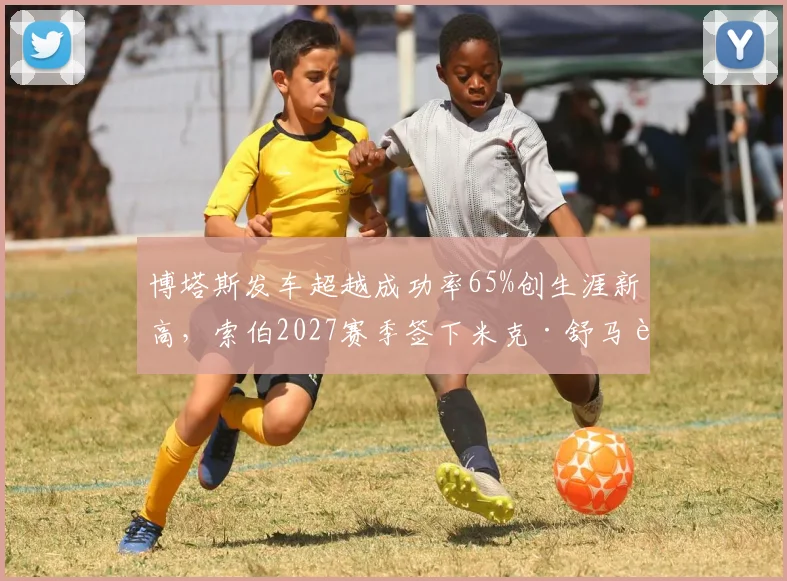 博塔斯发车超越成功率65%创生涯新高，索伯2027赛季签下米克·舒马赫传闻持续发酵？